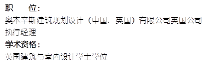 职    位： 奥本辛斯建筑规划设计（中国. 英国）有限公司英国公司执行经理   学术资格：英国建筑与室内设计学士学位